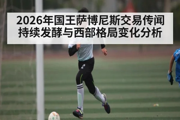 2026年国王萨博尼斯交易传闻持续发酵与西部格局变化分析